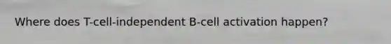 Where does T-cell-independent B-cell activation happen?