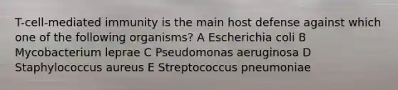 T-cell-mediated immunity is the main host defense against which one of the following organisms? A Escherichia coli B Mycobacterium leprae C Pseudomonas aeruginosa D Staphylococcus aureus E Streptococcus pneumoniae