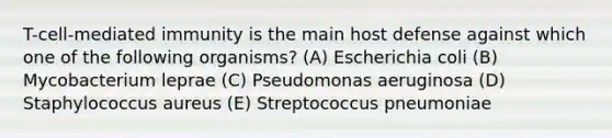 T-cell-mediated immunity is the main host defense against which one of the following organisms? (A) Escherichia coli (B) Mycobacterium leprae (C) Pseudomonas aeruginosa (D) Staphylococcus aureus (E) Streptococcus pneumoniae