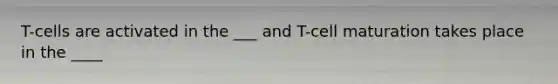 T-cells are activated in the ___ and T-cell maturation takes place in the ____