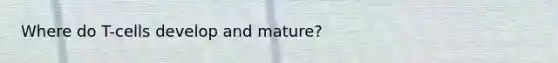 Where do T-cells develop and mature?