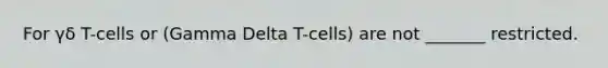 For γδ T-cells or (Gamma Delta T-cells) are not _______ restricted.