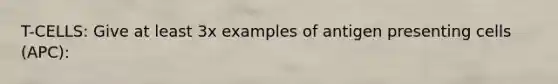 T-CELLS: Give at least 3x examples of antigen presenting cells (APC):