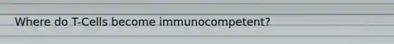 Where do T-Cells become immunocompetent?