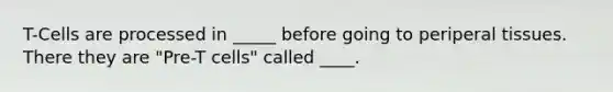 T-Cells are processed in _____ before going to periperal tissues. There they are "Pre-T cells" called ____.