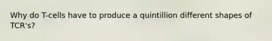Why do T-cells have to produce a quintillion different shapes of TCR's?