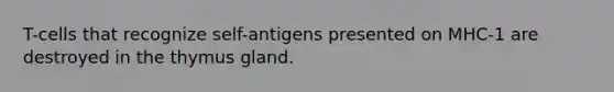 T-cells that recognize self-antigens presented on MHC-1 are destroyed in the thymus gland.