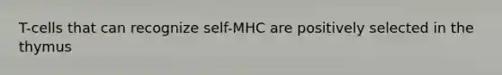 T-cells that can recognize self-MHC are positively selected in the thymus