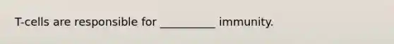 T-cells are responsible for __________ immunity.
