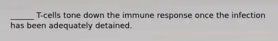 ______ T-cells tone down the immune response once the infection has been adequately detained.