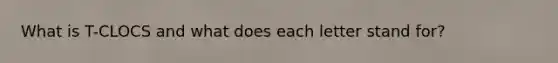 What is T-CLOCS and what does each letter stand for?