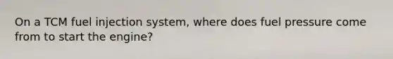 On a TCM fuel injection system, where does fuel pressure come from to start the engine?