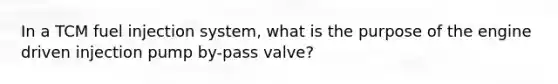 In a TCM fuel injection system, what is the purpose of the engine driven injection pump by-pass valve?