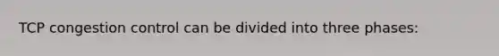 TCP congestion control can be divided into three phases: