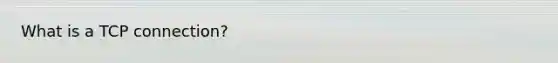 What is a TCP connection?