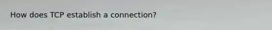 How does TCP establish a connection?