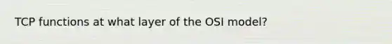 TCP functions at what layer of the OSI model?