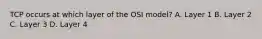 TCP occurs at which layer of the OSI model? A. Layer 1 B. Layer 2 C. Layer 3 D. Layer 4