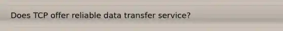 Does TCP offer reliable data transfer service?