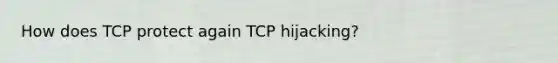 How does TCP protect again TCP hijacking?