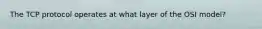 The TCP protocol operates at what layer of the OSI model?