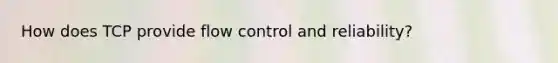 How does TCP provide flow control and reliability?