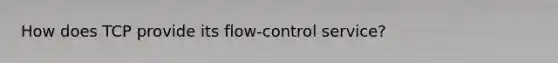 How does TCP provide its flow-control service?