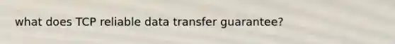 what does TCP reliable data transfer guarantee?