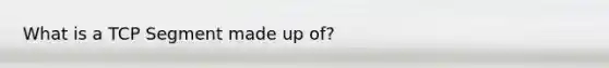 What is a TCP Segment made up of?