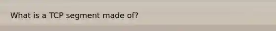 What is a TCP segment made of?