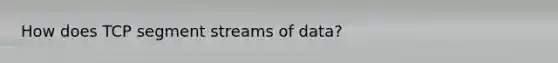 How does TCP segment streams of data?