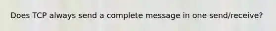 Does TCP always send a complete message in one send/receive?