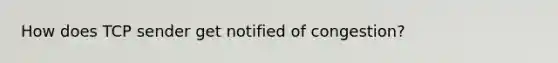 How does TCP sender get notified of congestion?