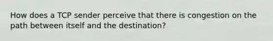 How does a TCP sender perceive that there is congestion on the path between itself and the destination?