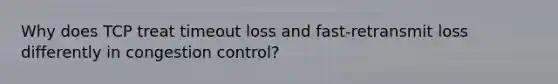 Why does TCP treat timeout loss and fast-retransmit loss differently in congestion control?