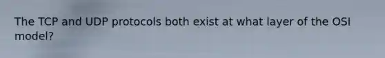 The TCP and UDP protocols both exist at what layer of the OSI model?