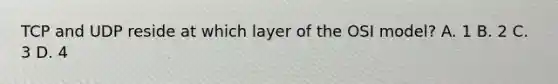 TCP and UDP reside at which layer of the OSI model? A. 1 B. 2 C. 3 D. 4