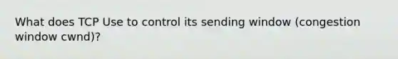 What does TCP Use to control its sending window (congestion window cwnd)?