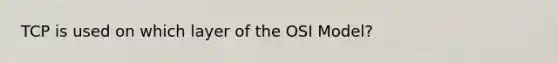 TCP is used on which layer of the OSI Model?