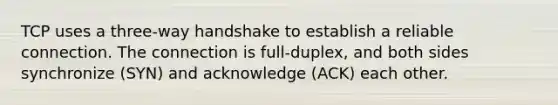 TCP uses a three-way handshake to establish a reliable connection. The connection is full-duplex, and both sides synchronize (SYN) and acknowledge (ACK) each other.