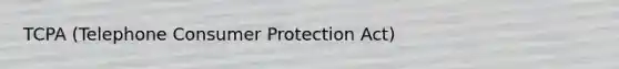 TCPA (Telephone Consumer Protection Act)