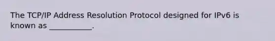 The TCP/IP Address Resolution Protocol designed for IPv6 is known as ___________.