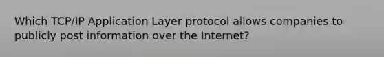 Which TCP/IP Application Layer protocol allows companies to publicly post information over the Internet?