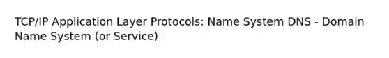 TCP/IP Application Layer Protocols: Name System DNS - Domain Name System (or Service)