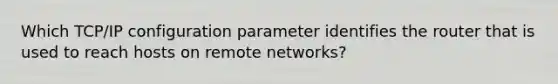 Which TCP/IP configuration parameter identifies the router that is used to reach hosts on remote networks?