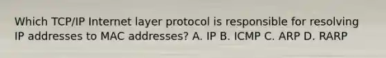 Which TCP/IP Internet layer protocol is responsible for resolving IP addresses to MAC addresses? A. IP B. ICMP C. ARP D. RARP