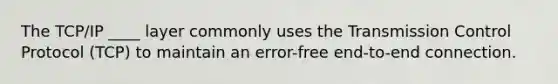 The TCP/IP ____ layer commonly uses the Transmission Control Protocol (TCP) to maintain an error-free end-to-end connection.