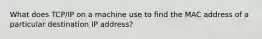 What does TCP/IP on a machine use to find the MAC address of a particular destination IP address?