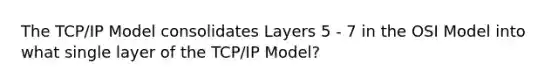 The TCP/IP Model consolidates Layers 5 - 7 in the OSI Model into what single layer of the TCP/IP Model?