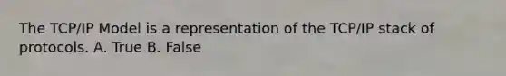The TCP/IP Model is a representation of the TCP/IP stack of protocols. A. True B. False